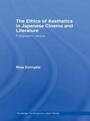 The Ethics of Aesthetics in Japanese Cinema and Literature: Polygraphic Desire - Nina Cornyetz - cover