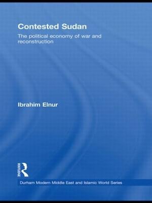 Contested Sudan: The Political Economy of War and Reconstruction - Ibrahim Elnur - cover