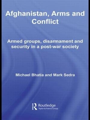 Afghanistan, Arms and Conflict: Armed Groups, Disarmament and Security in a Post-War Society - Michael Vinay Bhatia,Mark Sedra - cover
