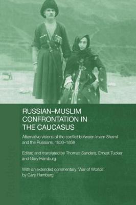 Russian-Muslim Confrontation in the Caucasus: Alternative Visions of the Conflict between Imam Shamil and the Russians, 1830-1859 - Gary Hamburg,Thomas Sanders,Ernest Tucker - cover