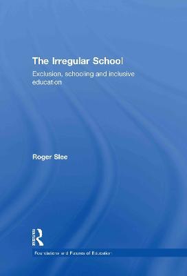 The Irregular School: Exclusion, Schooling and Inclusive Education - Roger Slee - cover