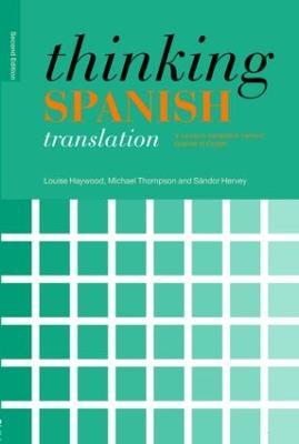 Thinking Spanish Translation: A Course in Translation Method: Spanish to English - Louise Haywood,Michael Thompson,Sándor Hervey - cover