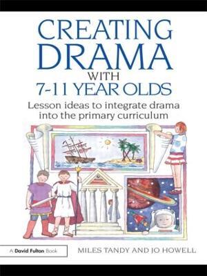 Creating Drama with 7-11 Year Olds: Lesson Ideas to Integrate Drama into the Primary Curriculum - Miles Tandy,Jo Howell - cover