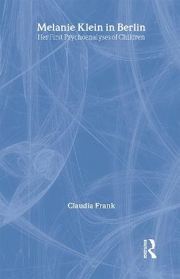 Melanie Klein in Berlin: Her First Psychoanalyses of Children - Claudia Frank - cover