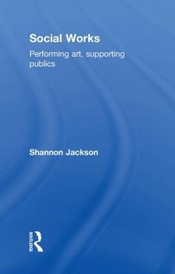Social Works: Performing Art, Supporting Publics - Shannon Jackson - cover