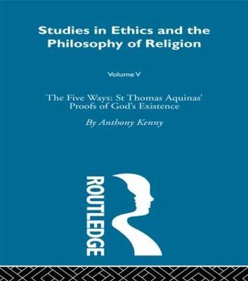 Studies in Ethics and the Philosophy of Religion: The Five Ways: St Thomas Aquinas' Proofs of God's Existence - Anthony Kenny - cover
