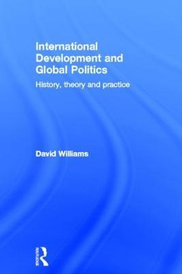 International Development and Global Politics: History, Theory and Practice - David Williams - cover