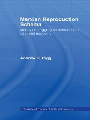 Marxian Reproduction Schema: Money and Aggregate Demand in a Capitalist Economy - Andrew Trigg - cover
