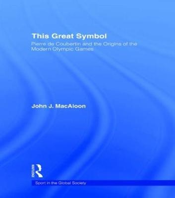 This Great Symbol: Pierre de Coubertin and the Origins of the Modern Olympic Games - John J. MacAloon - cover