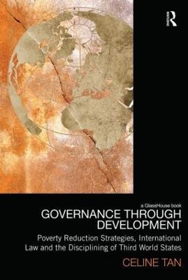 Governance through Development: Poverty Reduction Strategies, International Law and the Disciplining of Third World States - Celine Tan - cover