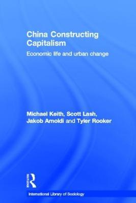 China Constructing Capitalism: Economic Life and Urban Change - Michael Keith,Scott Lash,Jakob Arnoldi - cover