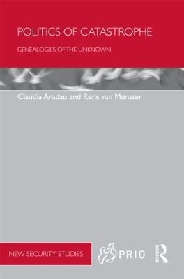 Politics of Catastrophe: Genealogies of the Unknown - Claudia Aradau,Rens Van Munster - cover
