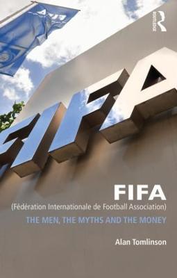 FIFA (Fédération Internationale de Football Association): The Men, the Myths and the Money - Alan Tomlinson - cover