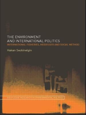 The Environment and International Politics: International Fisheries, Heidegger and Social Method - Hakan Seckinelgin - cover