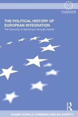 The Political History of European Integration: The Hypocrisy of Democracy-Through-Market - Hagen Schulz-Forberg,Bo Stråth - cover
