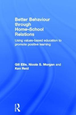 Better Behaviour through Home-School Relations: Using values-based education to promote positive learning - Gill Ellis,Nicola S. Morgan,Ken Reid - cover