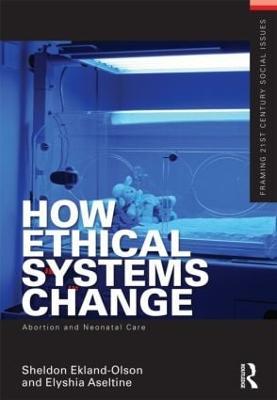 How Ethical Systems Change: Abortion and Neonatal Care - Sheldon Ekland-Olson,Elyshia Aseltine - cover