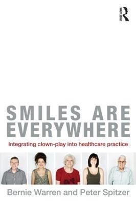 Smiles Are Everywhere: Integrating Clown-Play into healthcare practice - Bernie Warren,Peter Spitzer - cover
