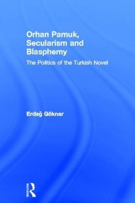 Orhan Pamuk, Secularism and Blasphemy: The Politics of the Turkish Novel - Erdag Göknar - cover