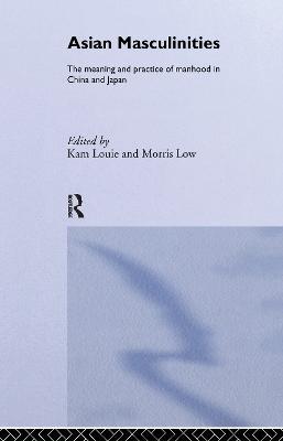 Asian Masculinities: The Meaning and Practice of Manhood in China and Japan - cover