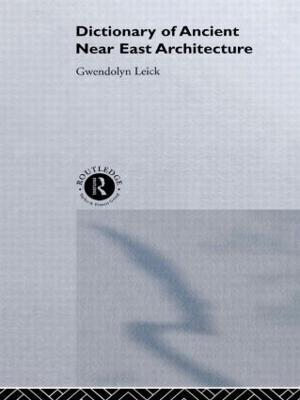 A Dictionary of Ancient Near Eastern Architecture - Gwendolyn Leick,Gwendolyn Leick - cover