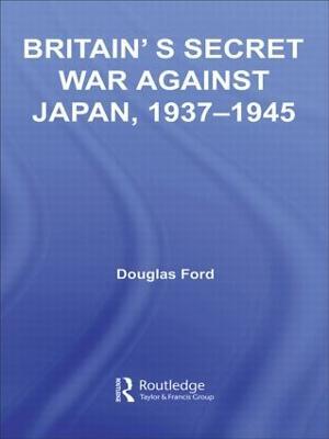 Britain's Secret War against Japan, 1937-1945 - Douglas Ford - cover