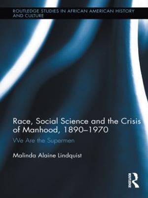 Race, Social Science and the Crisis of Manhood, 1890-1970: We are the Supermen - Malinda Alaine Lindquist - cover