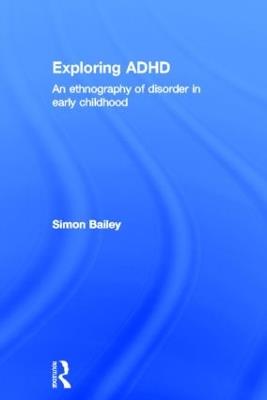 Exploring ADHD: An ethnography of disorder in early childhood - Simon Bailey - cover