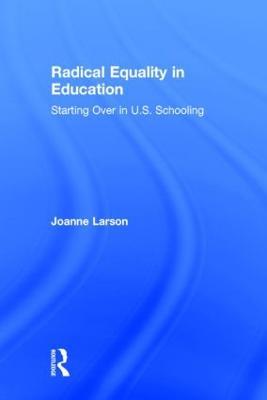 Radical Equality in Education: Starting Over in U.S. Schooling - Joanne Larson - cover