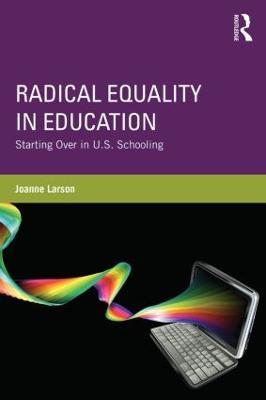 Radical Equality in Education: Starting Over in U.S. Schooling - Joanne Larson - cover