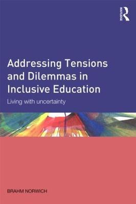 Addressing Tensions and Dilemmas in Inclusive Education: Living with uncertainty - Brahm Norwich - cover
