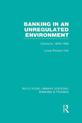 Banking in an Unregulated Environment (RLE Banking & Finance): California, 1878-1905 - Lynne Doti - cover