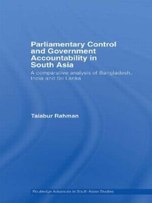 Parliamentary Control and Government Accountability in South Asia: A Comparative Analysis of Bangladesh, India and Sri Lanka - Taiabur Rahman - cover