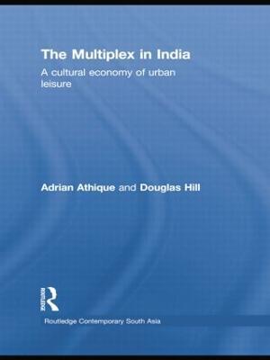 The Multiplex in India: A Cultural Economy of Urban Leisure - Adrian Athique,Douglas Hill - cover