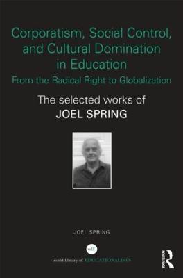 Corporatism, Social Control, and Cultural Domination in Education: From the Radical Right to Globalization: The Selected Works of Joel Spring - Joel Spring - cover