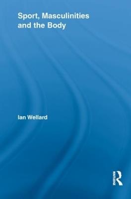 Sport, Masculinities and the Body - Ian Wellard - cover