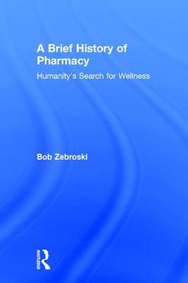 A Brief History of Pharmacy: Humanity's Search for Wellness - Bob Zebroski - cover