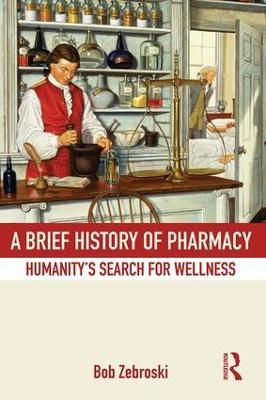 A Brief History of Pharmacy: Humanity's Search for Wellness - Bob Zebroski - cover