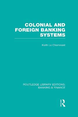 Colonial and Foreign Banking Systems (RLE Banking & Finance) - Keith Le Cheminant - cover