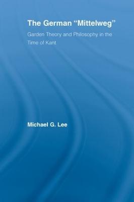 The German Mittelweg: Garden Theory and Philosophy in the Time of Kant - Michael G. Lee - cover