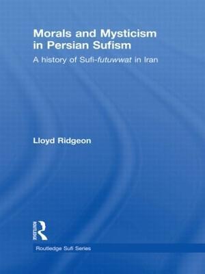Morals and Mysticism in Persian Sufism: A History of Sufi-Futuwwat in Iran - Lloyd Ridgeon - cover