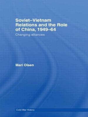 Soviet-Vietnam Relations and the Role of China 1949-64: Changing Alliances - Mari Olsen - cover