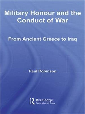Military Honour and the Conduct of War: From Ancient Greece to Iraq - Paul Robinson - cover