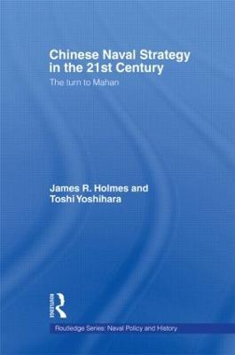 Chinese Naval Strategy in the 21st Century: The Turn to Mahan - James R. Holmes,Toshi Yoshihara - cover