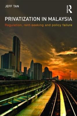 Privatization in Malaysia: Regulation, Rent-Seeking and Policy Failure - Jeff Tan - cover