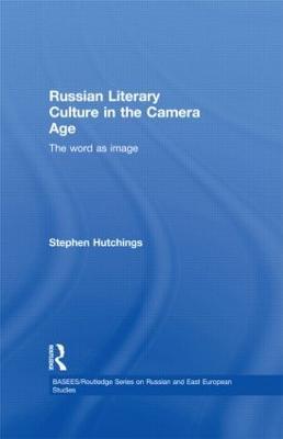 Russian Literary Culture in the Camera Age: The Word as Image - Stephen Hutchings - cover
