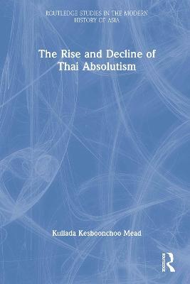 The Rise and Decline of Thai Absolutism - Kullada Kesboonchoo Mead - cover