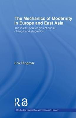 The Mechanics of Modernity in Europe and East Asia: Institutional Origins of Social Change and Stagnation - Erik Ringmar - cover
