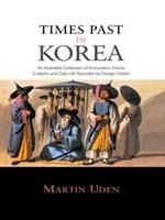 Times Past in Korea: An Illustrated Collection of Encounters, Customs and Daily Life Recorded by Foreign Visitors