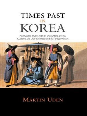 Times Past in Korea: An Illustrated Collection of Encounters, Customs and Daily Life Recorded by Foreign Visitors - Martin Uden - cover